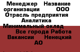 Менеджер › Название организации ­ Btt, ООО › Отрасль предприятия ­ Аналитика › Минимальный оклад ­ 35 000 - Все города Работа » Вакансии   . Ненецкий АО